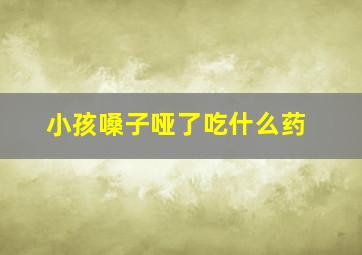 小孩嗓子哑了吃什么药