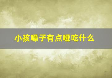 小孩嗓子有点哑吃什么