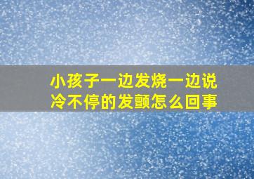 小孩子一边发烧一边说冷不停的发颤怎么回事