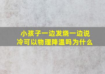 小孩子一边发烧一边说冷可以物理降温吗为什么