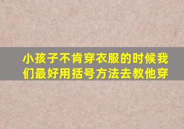 小孩子不肯穿衣服的时候我们最好用括号方法去教他穿