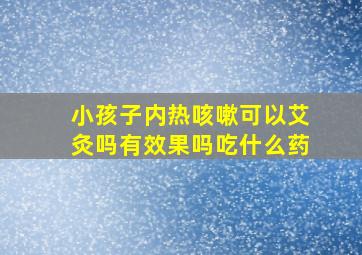 小孩子内热咳嗽可以艾灸吗有效果吗吃什么药