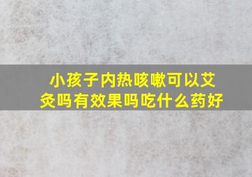 小孩子内热咳嗽可以艾灸吗有效果吗吃什么药好