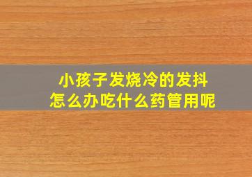 小孩子发烧冷的发抖怎么办吃什么药管用呢