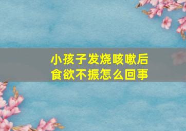 小孩子发烧咳嗽后食欲不振怎么回事