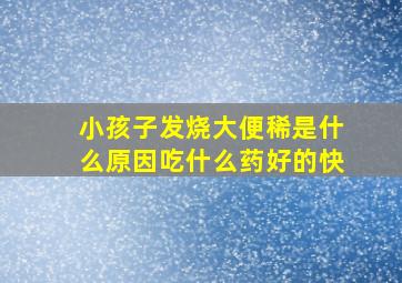 小孩子发烧大便稀是什么原因吃什么药好的快