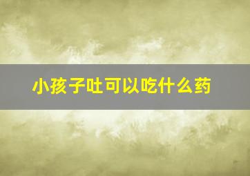 小孩子吐可以吃什么药