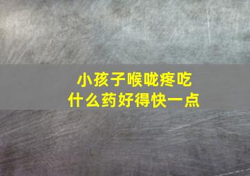 小孩子喉咙疼吃什么药好得快一点