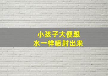 小孩子大便跟水一样喷射出来