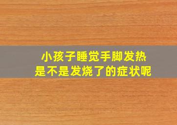 小孩子睡觉手脚发热是不是发烧了的症状呢