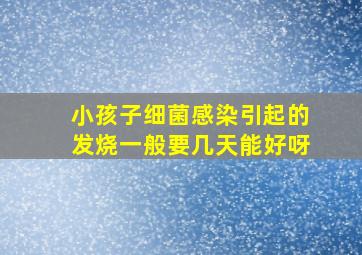 小孩子细菌感染引起的发烧一般要几天能好呀