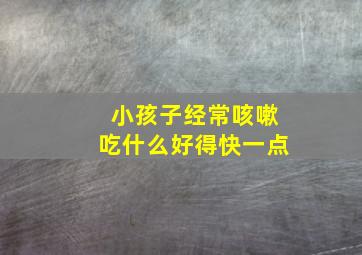 小孩子经常咳嗽吃什么好得快一点