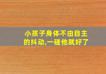 小孩子身体不由自主的抖动,一碰他就好了