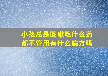 小孩总是咳嗽吃什么药都不管用有什么偏方吗