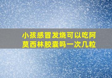 小孩感冒发烧可以吃阿莫西林胶囊吗一次几粒