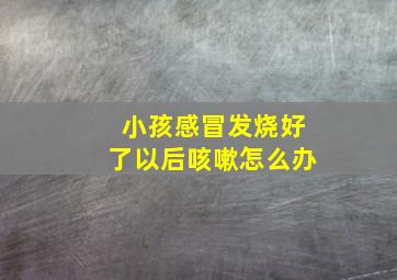 小孩感冒发烧好了以后咳嗽怎么办