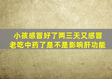 小孩感冒好了两三天又感冒老吃中药了是不是影响肝功能