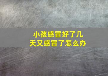 小孩感冒好了几天又感冒了怎么办