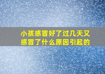 小孩感冒好了过几天又感冒了什么原因引起的