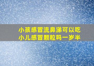 小孩感冒流鼻涕可以吃小儿感冒颗粒吗一岁半