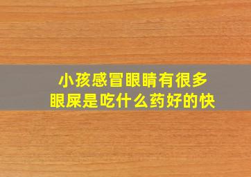 小孩感冒眼睛有很多眼屎是吃什么药好的快