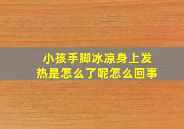 小孩手脚冰凉身上发热是怎么了呢怎么回事