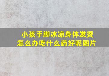 小孩手脚冰凉身体发烫怎么办吃什么药好呢图片