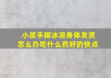 小孩手脚冰凉身体发烫怎么办吃什么药好的快点