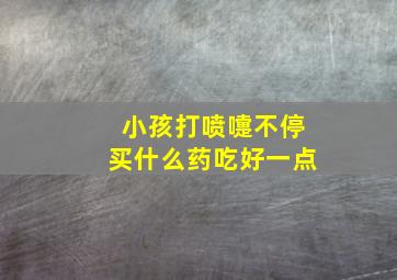 小孩打喷嚏不停买什么药吃好一点