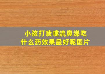 小孩打喷嚏流鼻涕吃什么药效果最好呢图片