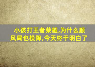 小孩打王者荣耀,为什么顺风局也投降,今天终于明白了