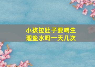 小孩拉肚子要喝生理盐水吗一天几次