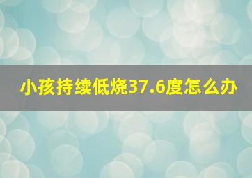 小孩持续低烧37.6度怎么办