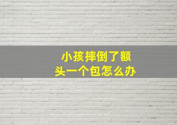 小孩摔倒了额头一个包怎么办