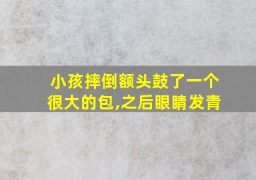 小孩摔倒额头鼓了一个很大的包,之后眼睛发青