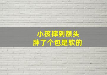 小孩摔到额头肿了个包是软的