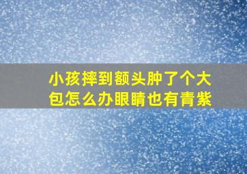 小孩摔到额头肿了个大包怎么办眼睛也有青紫