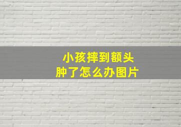 小孩摔到额头肿了怎么办图片