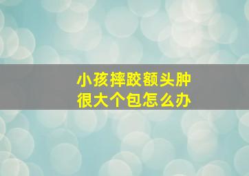 小孩摔跤额头肿很大个包怎么办