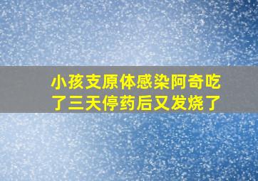 小孩支原体感染阿奇吃了三天停药后又发烧了