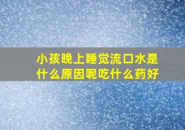 小孩晚上睡觉流口水是什么原因呢吃什么药好