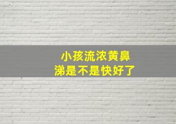 小孩流浓黄鼻涕是不是快好了