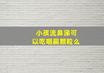 小孩流鼻涕可以吃咽扁颗粒么