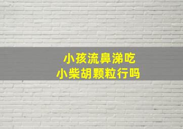 小孩流鼻涕吃小柴胡颗粒行吗