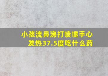 小孩流鼻涕打喷嚏手心发热37.5度吃什么药