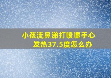 小孩流鼻涕打喷嚏手心发热37.5度怎么办