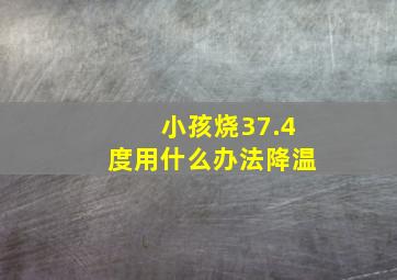 小孩烧37.4度用什么办法降温