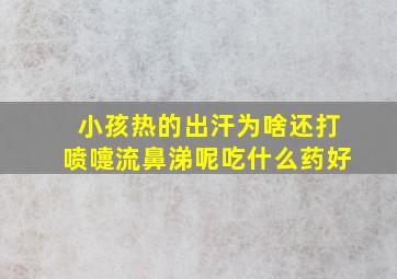 小孩热的出汗为啥还打喷嚏流鼻涕呢吃什么药好