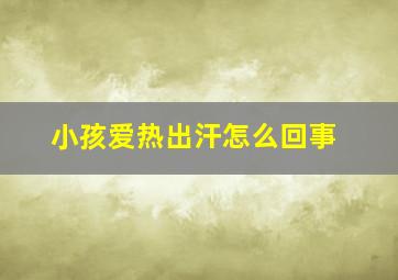 小孩爱热出汗怎么回事