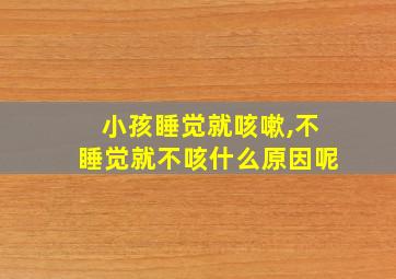 小孩睡觉就咳嗽,不睡觉就不咳什么原因呢